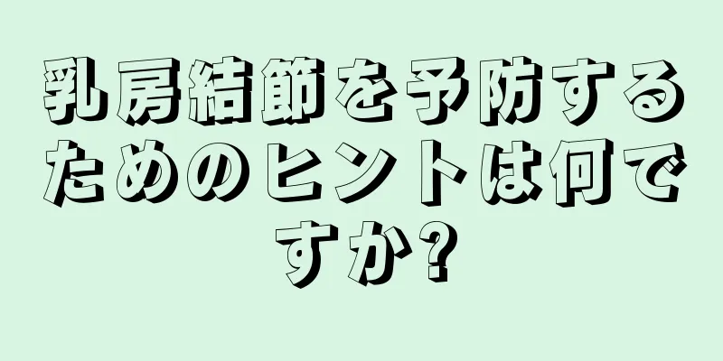 乳房結節を予防するためのヒントは何ですか?