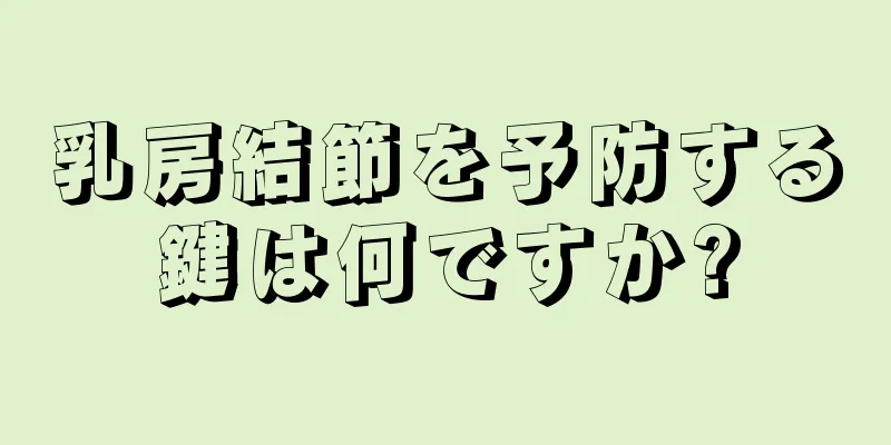 乳房結節を予防する鍵は何ですか?
