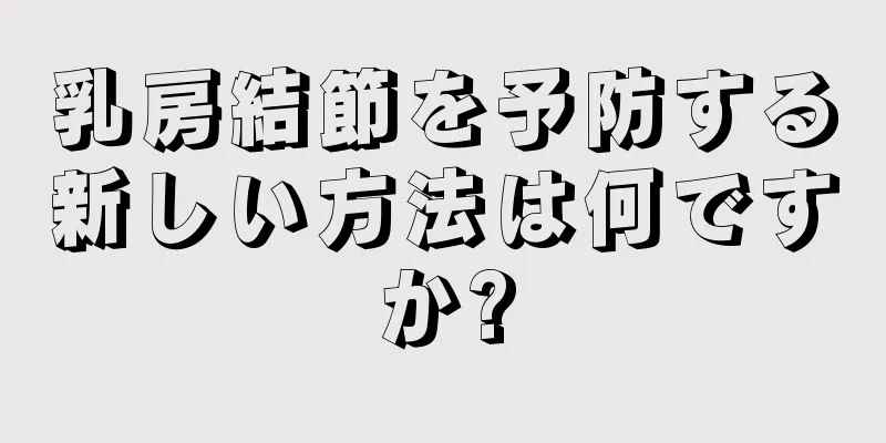 乳房結節を予防する新しい方法は何ですか?
