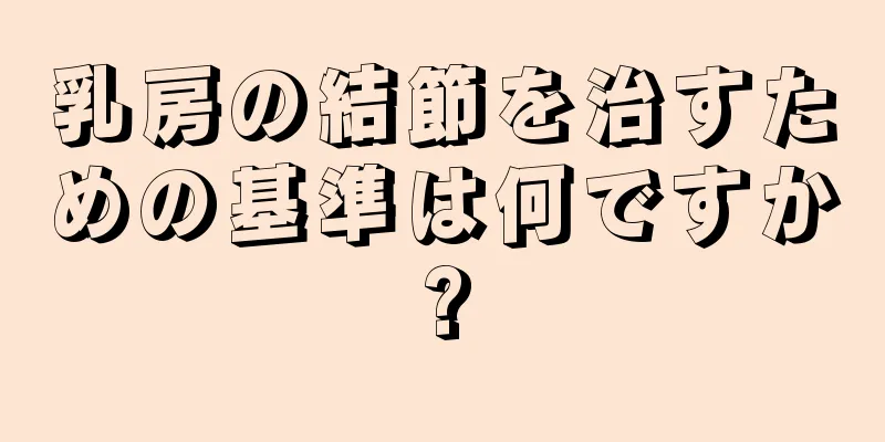 乳房の結節を治すための基準は何ですか?