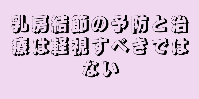 乳房結節の予防と治療は軽視すべきではない