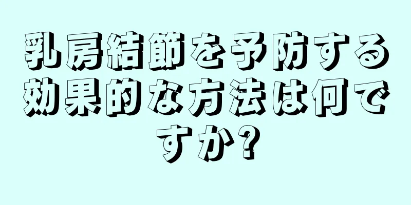 乳房結節を予防する効果的な方法は何ですか?