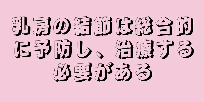 乳房の結節は総合的に予防し、治療する必要がある