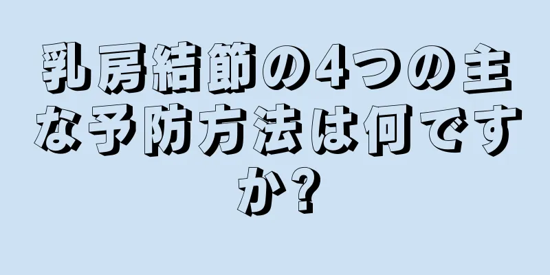 乳房結節の4つの主な予防方法は何ですか?
