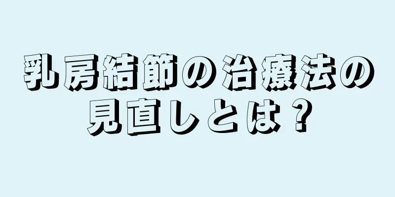 乳房結節の治療法の見直しとは？