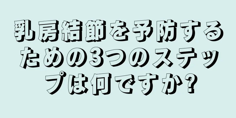乳房結節を予防するための3つのステップは何ですか?