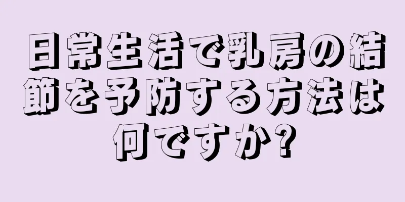 日常生活で乳房の結節を予防する方法は何ですか?