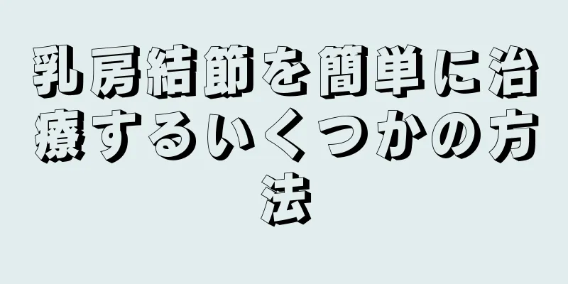 乳房結節を簡単に治療するいくつかの方法