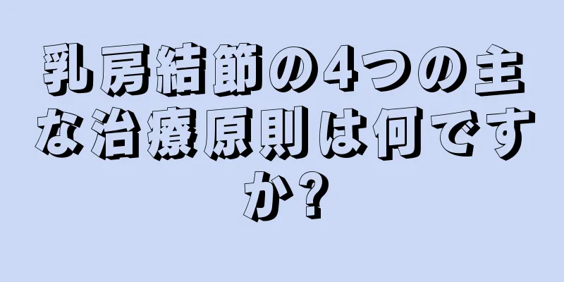 乳房結節の4つの主な治療原則は何ですか?