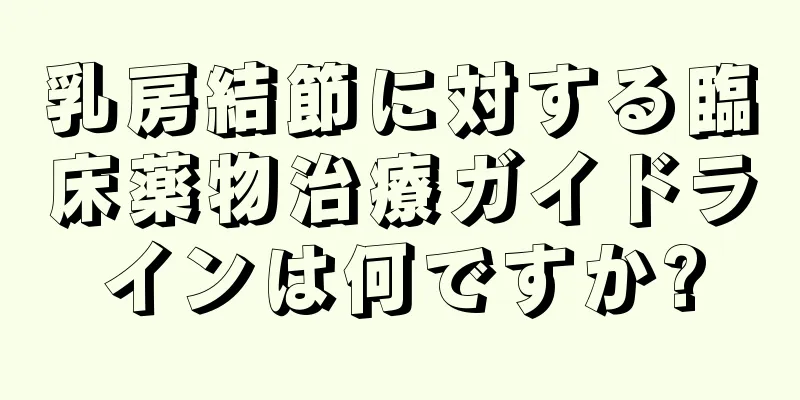 乳房結節に対する臨床薬物治療ガイドラインは何ですか?
