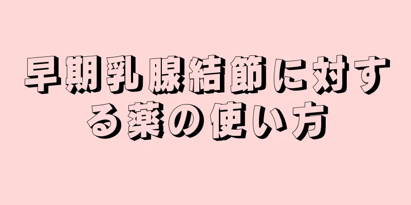 早期乳腺結節に対する薬の使い方