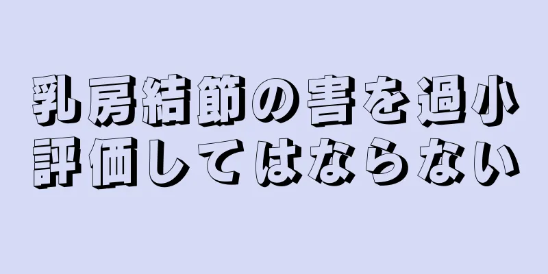 乳房結節の害を過小評価してはならない