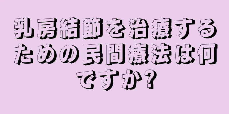 乳房結節を治療するための民間療法は何ですか?