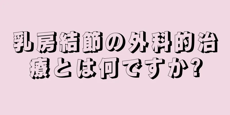 乳房結節の外科的治療とは何ですか?