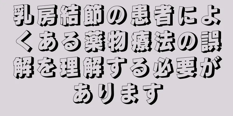 乳房結節の患者によくある薬物療法の誤解を理解する必要があります