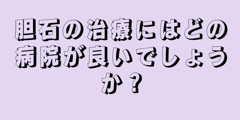 胆石の治療にはどの病院が良いでしょうか？