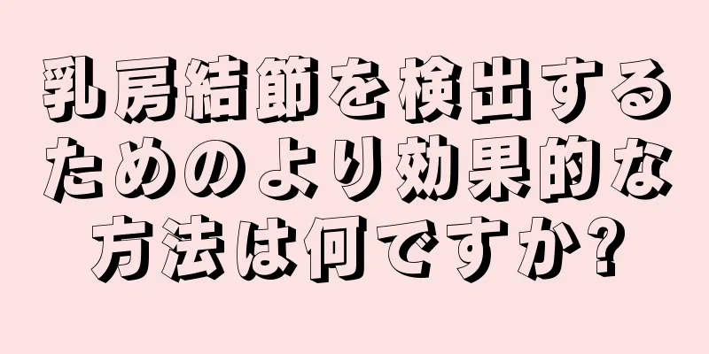 乳房結節を検出するためのより効果的な方法は何ですか?
