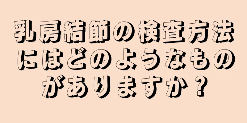 乳房結節の検査方法にはどのようなものがありますか？