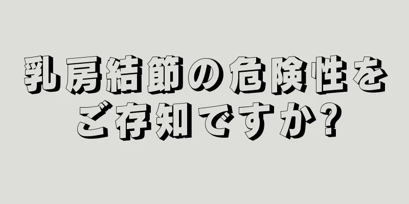 乳房結節の危険性をご存知ですか?