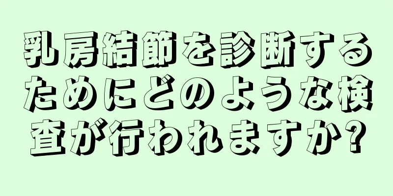 乳房結節を診断するためにどのような検査が行われますか?