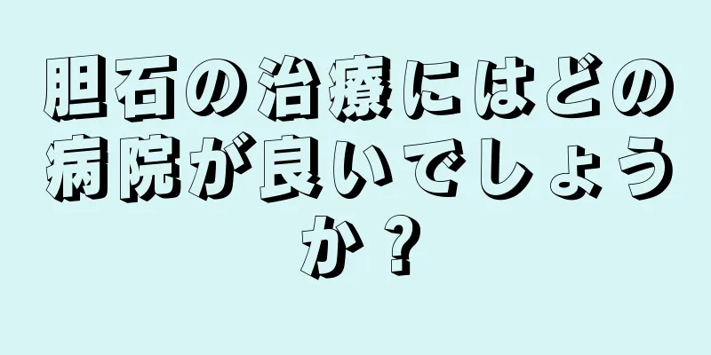 胆石の治療にはどの病院が良いでしょうか？