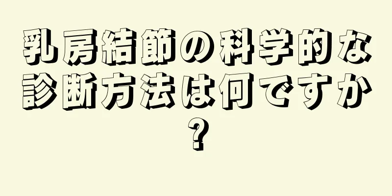 乳房結節の科学的な診断方法は何ですか?