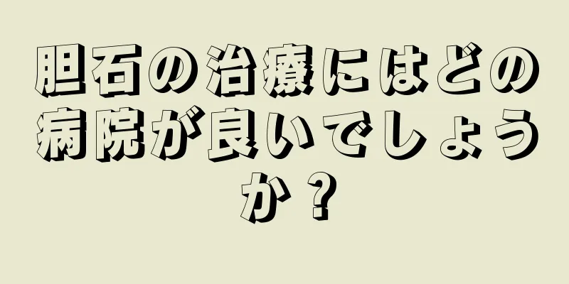 胆石の治療にはどの病院が良いでしょうか？