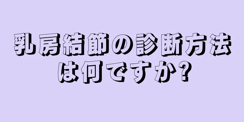 乳房結節の診断方法は何ですか?