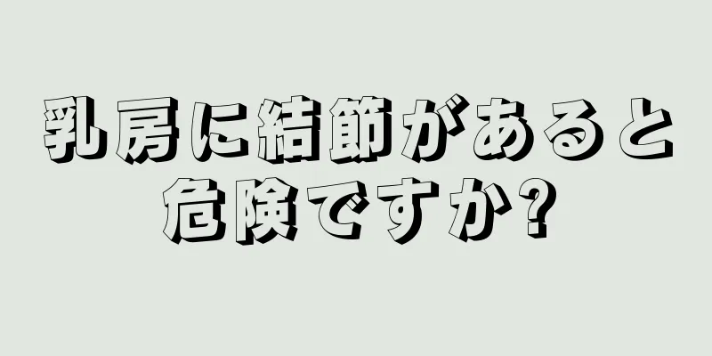 乳房に結節があると危険ですか?
