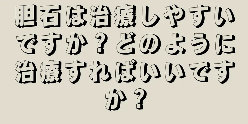 胆石は治療しやすいですか？どのように治療すればいいですか？