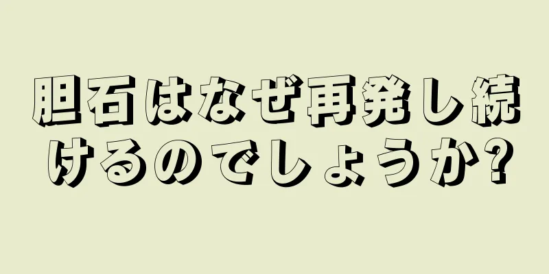 胆石はなぜ再発し続けるのでしょうか?