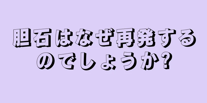 胆石はなぜ再発するのでしょうか?