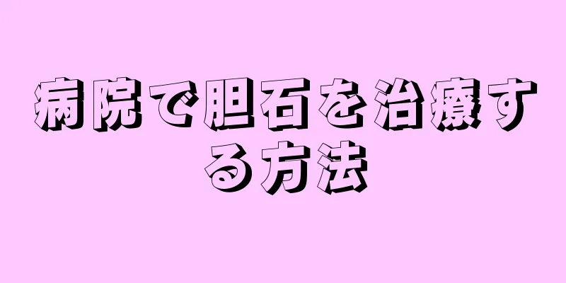 病院で胆石を治療する方法