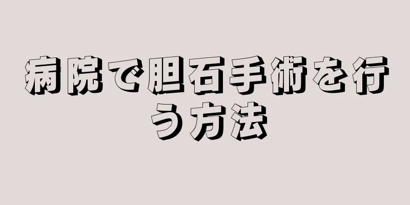 病院で胆石手術を行う方法