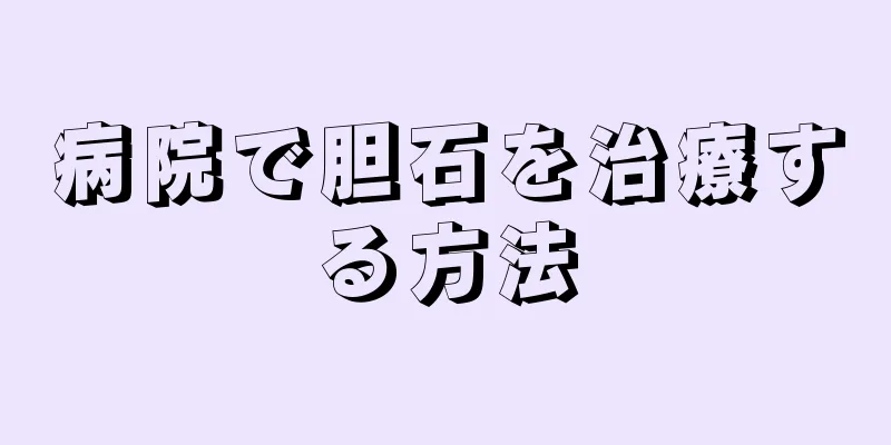 病院で胆石を治療する方法