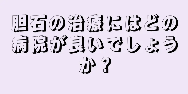 胆石の治療にはどの病院が良いでしょうか？