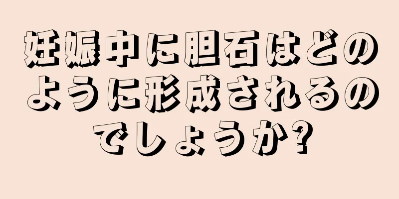 妊娠中に胆石はどのように形成されるのでしょうか?