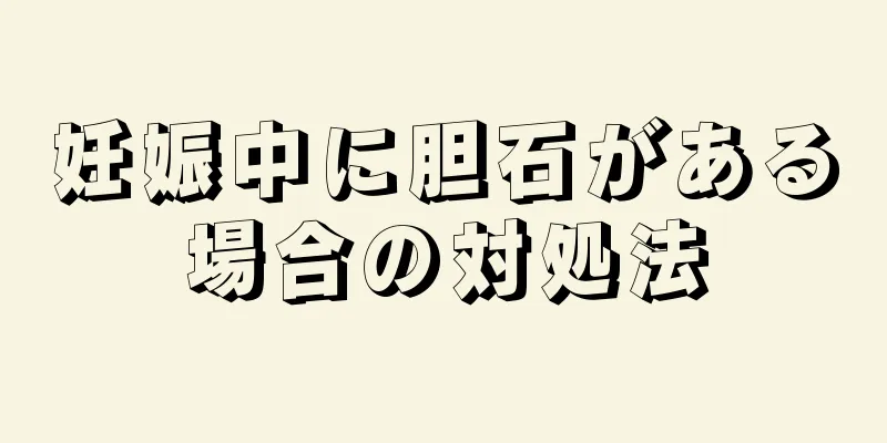 妊娠中に胆石がある場合の対処法