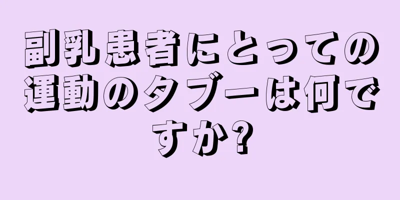 副乳患者にとっての運動のタブーは何ですか?