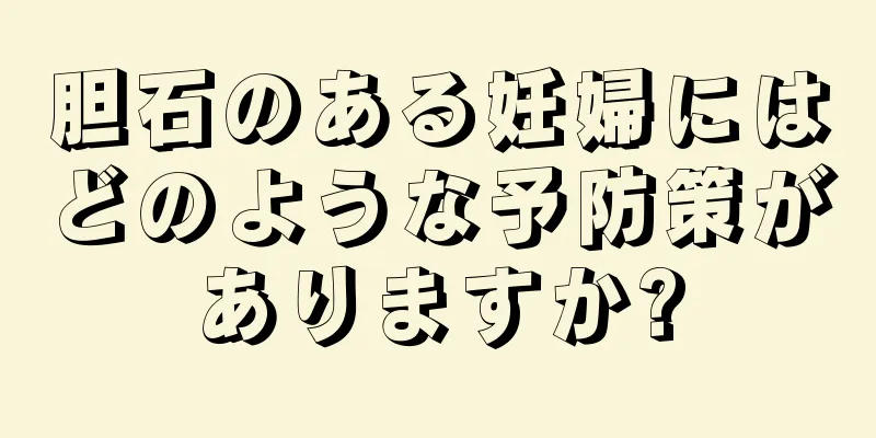 胆石のある妊婦にはどのような予防策がありますか?