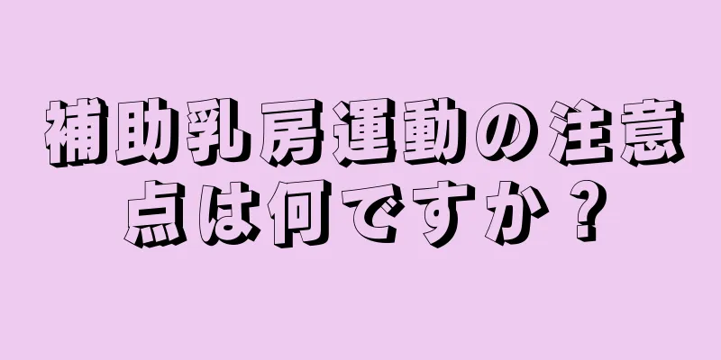 補助乳房運動の注意点は何ですか？