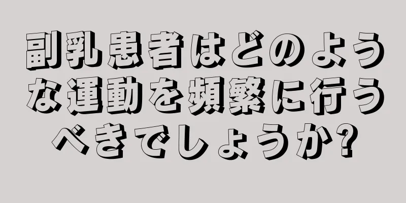 副乳患者はどのような運動を頻繁に行うべきでしょうか?