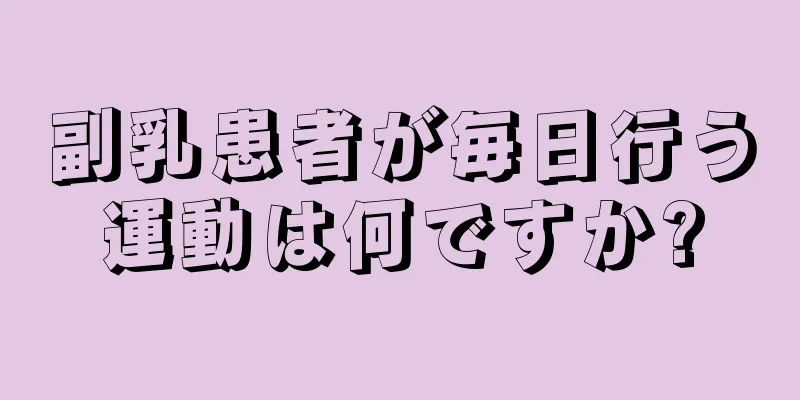 副乳患者が毎日行う運動は何ですか?