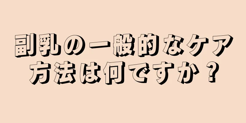 副乳の一般的なケア方法は何ですか？