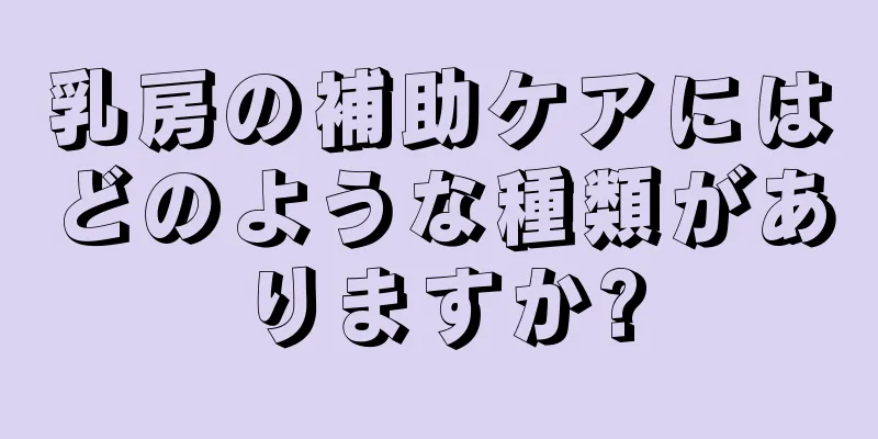 乳房の補助ケアにはどのような種類がありますか?