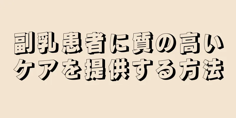 副乳患者に質の高いケアを提供する方法
