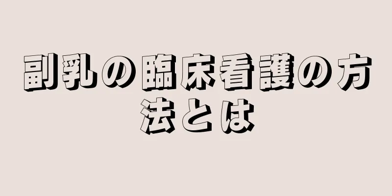 副乳の臨床看護の方法とは