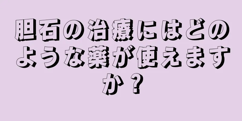 胆石の治療にはどのような薬が使えますか？