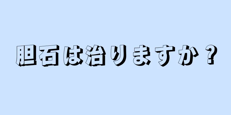 胆石は治りますか？