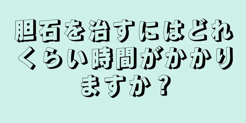 胆石を治すにはどれくらい時間がかかりますか？